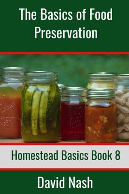 The Basics of Food Preservation: How to Make Jelly, Can, Pickle, and Preserve Foods by Nash, David