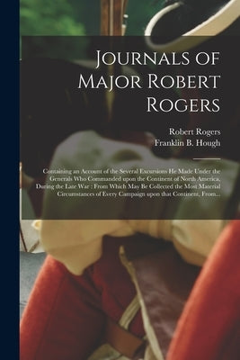 Journals of Major Robert Rogers [microform]: Containing an Account of the Several Excursions He Made Under the Generals Who Commanded Upon the Contine by Rogers, Robert 1731-1795