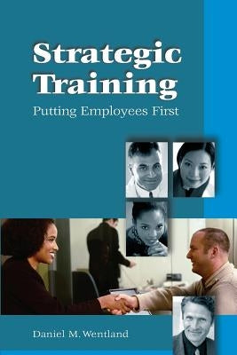 Strategic Training: Putting Employees First by Wentland, Daniel M.