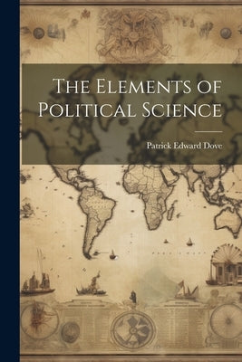 The Elements of Political Science by Dove, Patrick Edward