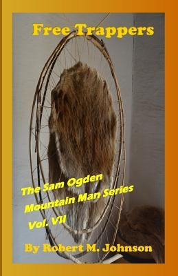 Free Trappers: The Sam Ogden Mountain Man Series Vol. VII by Johnson, Robert M.