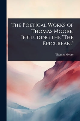 The Poetical Works of Thomas Moore, Including the "The Epicurean." by Moore, Thomas