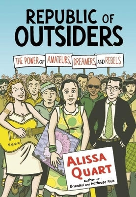 Republic of Outsiders: The Power of Amateurs, Dreamers, and Rebels by Quart, Alissa