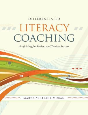 Differentiated Literacy Coaching: Scaffolding for Student and Teacher Success by Moran, Mary-Catherine