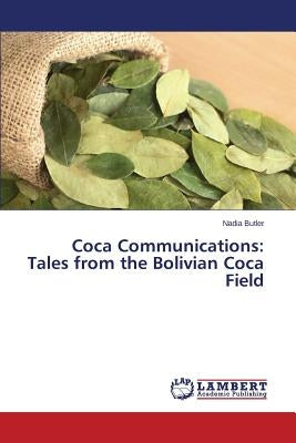 Coca Communications: Tales from the Bolivian Coca Field by Butler Nadia