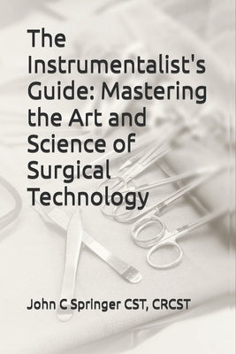 The Instrumentalist's Guide: Mastering the Art and Science of Surgical Technology by Springer, John C.