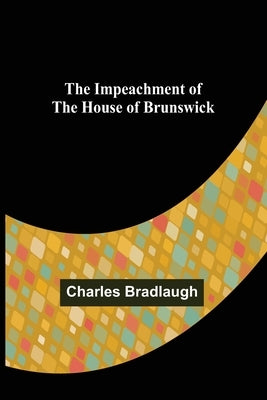 The Impeachment of The House of Brunswick by Bradlaugh, Charles
