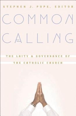 Common Calling: The Laity and Governance of the Catholic Church by Pope, Stephen J.