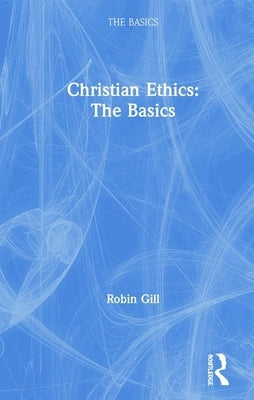 Christian Ethics: The Basics by Gill, Robin