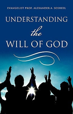 Understanding The Will of God by Sosheel, Evangelist Prof Alexander a.
