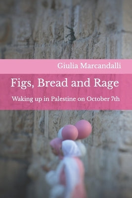 Figs, Bread and Rage: Waking up in Palestine on October 7th by Marcandalli, Giulia