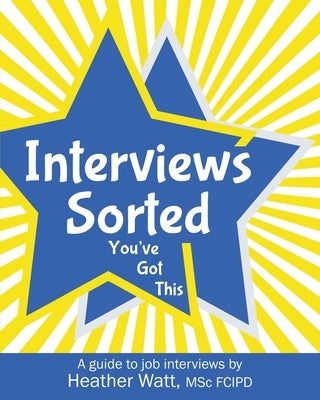 Interviews Sorted: A guide to job interviews by Watt, Heather