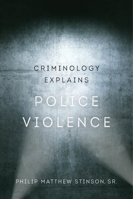 Criminology Explains Police Violence: Volume 1 by Stinson, Philip Matthew