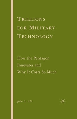 Trillions for Military Technology: How the Pentagon Innovates and Why It Costs So Much by Alic, J.