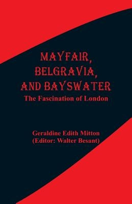 Mayfair, Belgravia, and Bayswater: The Fascination of London by Mitton, Geraldine Edith