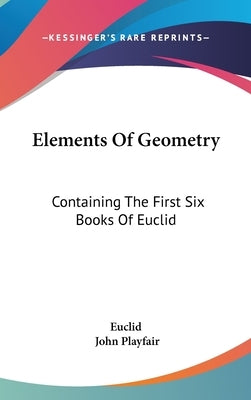 Elements Of Geometry: Containing The First Six Books Of Euclid by Euclid