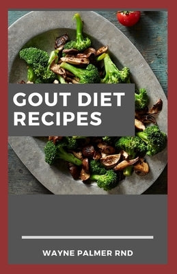 Gout Diet Recipes: The Ultimate Guide On Anti-Inflammatory Recipes to Lower Uric Acid And Gout Healing by Palmer Rnd, Wayne
