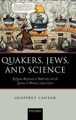 Quakers, Jews, and Science: Religious Responses to Modernity and the Sciences in Britain, 1650-1900 by Cantor, Geoffrey
