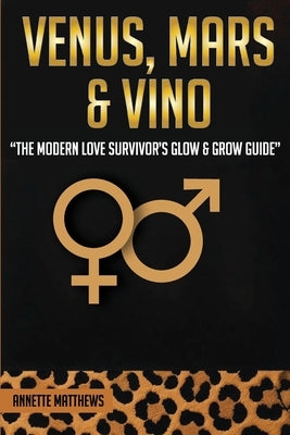 Venus, Mars & Vino: The Modern Love Survivor's Glow & Grow Guide by Matthews, Annette