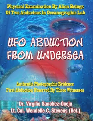 UFO Abduction From Undersea: Physical Examination By Alien Beings Of Two Abductees In Oceanographic Labs by Stevens Ret, Lt Col Wendelle C.