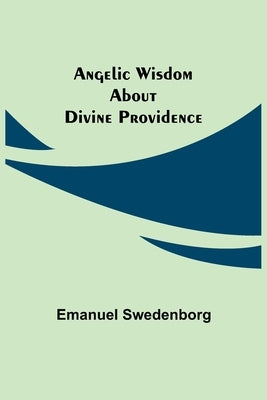 Angelic Wisdom about Divine Providence by Swedenborg, Emanuel