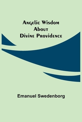 Angelic Wisdom about Divine Providence by Swedenborg, Emanuel