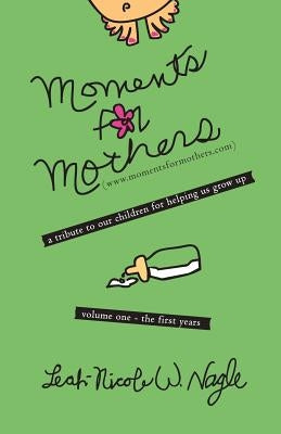 Moments for Mothers: A Tribute to Our Children for Helping Us Grow Up by Nagle, Leah-Nicole W.
