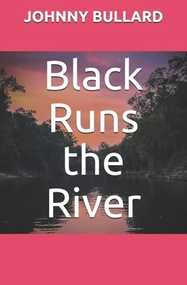 Black Runs the River by Bullard, Johnny