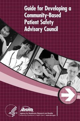Guide for Developing a Community-Based Patient Safety Advisory Council by And Quality, Agency for Healthcare Resea