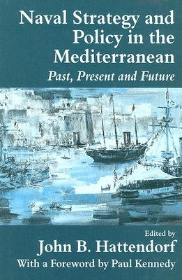 Naval Policy and Strategy in the Mediterranean: Past, Present and Future by Hattendorf, John B.