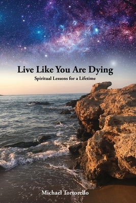 Live Like You Are Dying: Spiritual Lessons for a Lifetime by Tortorello, Michael E.