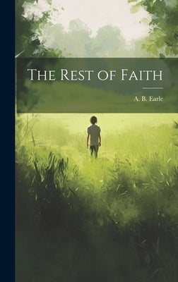 The Rest of Faith by Earle, A. B. (Absalom Backas)