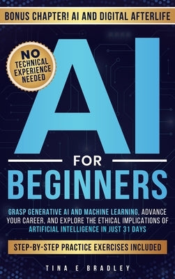 AI For Beginners: Grasp Generative AI and Machine Learning, Advance Your Career, and Explore the Ethical Implications of Artificial Intelligence in Ju by Bradley, Tina E.