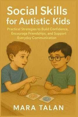 Social Skills for Autistic Kids: Practical Strategies to Build Confidence, Encourage Friendships, and Support Everyday Communication by Talan, Mara
