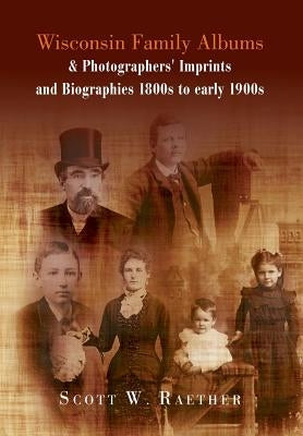 Wisconsin Family Albums & Photographers' Imprints and Biographies 1800s to Early 1900s by Raether, Scott W.