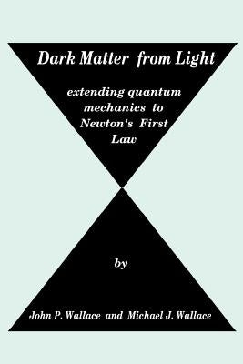 Dark Matter from Light: extending quantum mechanics to Newton's First Law by Wallace, Michael J.