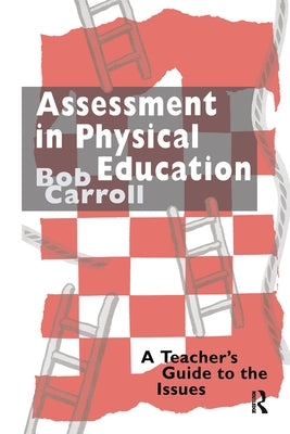 Assessment in Physical Education: A Teacher's Guide to the Issues by Carroll, Bob