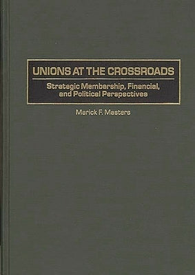 Unions at the Crossroads: Strategic Membership, Financial, and Political Perspectives by Masters, Marick F.