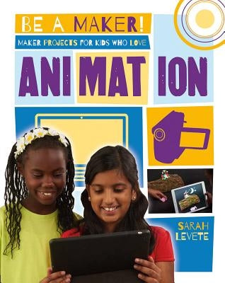Maker Projects for Kids Who Love Animation by Levete, Sarah