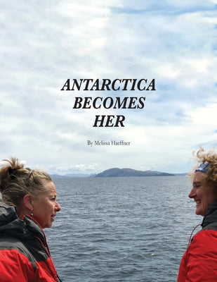 Antarctica Becomes Her: Volume 1 by Haeffner, Melissa