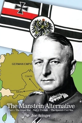 The Manstein Alternative: Part 1: The Great War- Part 2: Prelude - The Spanish Civil War by Avinger, Joe