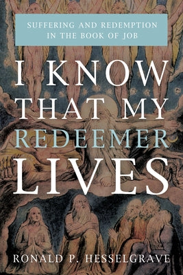 I Know That My Redeemer Lives: Suffering and Redemption in the Book of Job by Hesselgrave, Ronald P.