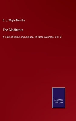 The Gladiators: A Tale of Rome and Judaea. In three volumes. Vol. 2 by Melville, G. J. Whyte