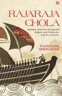 Rajaraja Chola: Interplay Between an Imperial Regime and Productive Forces of Society by Srinivasan, Raghavan