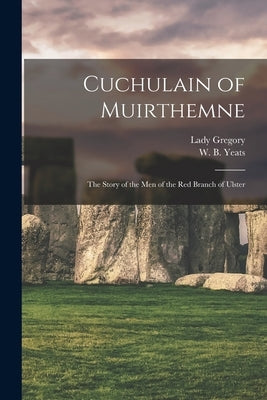 Cuchulain of Muirthemne: the Story of the Men of the Red Branch of Ulster by Gregory, Lady 1852-1932