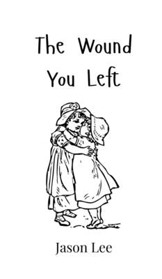 The Wound You Left by Lee, Jason