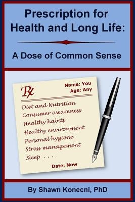 Prescription for Health and Long Life: A Dose of Common Sense by Konecni, Shawn