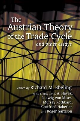 The Austrian Theory of the Trade Cycle and Other Essays by Ebeling, Richard M.