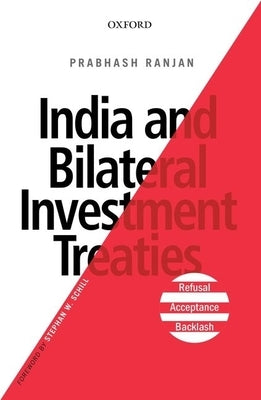 India and Bilateral Investment Treaties: Refusal, Acceptance, Backlash by Ranjan, Prabhash