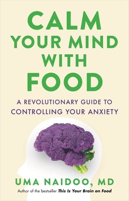 Calm Your Mind with Food: A Revolutionary Guide to Controlling Your Anxiety by Naidoo, Uma